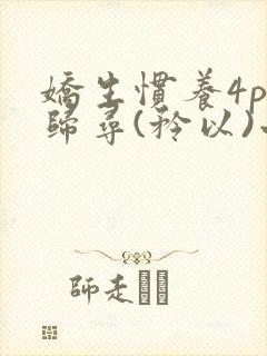 娇生惯养4ph归寻(矜以)小说免费阅读