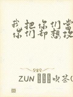 我把你们当敌人你们却想攻略我