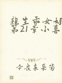 亲生乖女好紧h第21章小喜