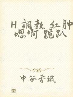 H 调教 红肿 嗯啊 跪趴