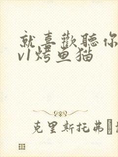 就喜欢听你叫1v1烤鱼猫