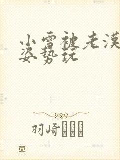 小雪被老汉各种姿势玩