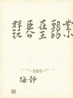 群臣在朝堂上却玩公主的小说