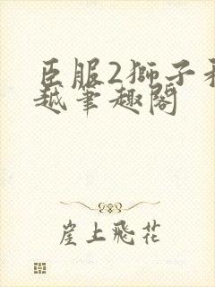 臣服2狮子和卓越笔趣阁