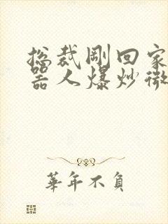 总裁刚回家被机器人爆炒微博