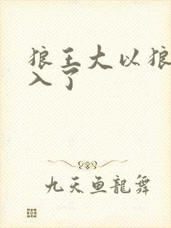 狼王大以狼身进入了