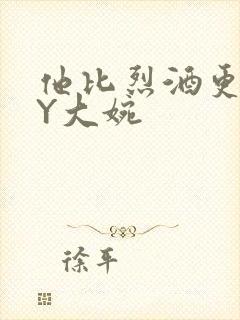 他比烈酒更撩BY大婉