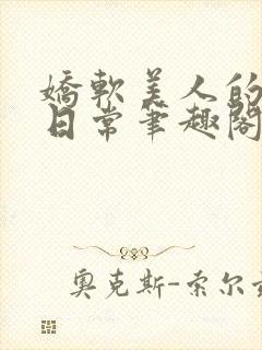 娇软美人的疼爱日常笔趣阁小说免费阅读