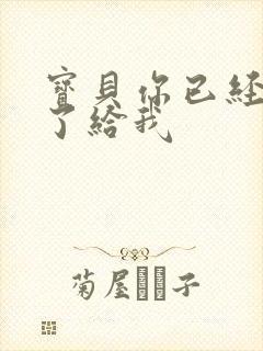 宝贝你已经长大了给我