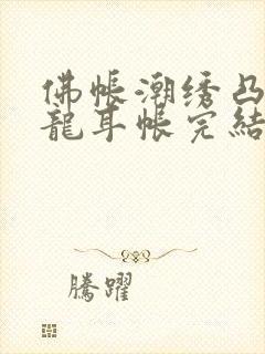 佛帐潮绣凸浮双龙耳帐完结了吗