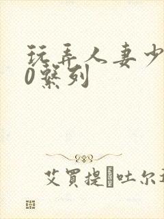 玩弄人妻少妇70系列