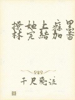 撩她上瘾黑暗森林完结加番外