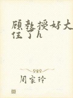 顾教授好大含不住了h