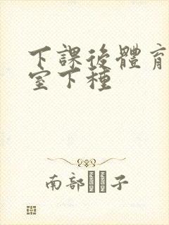 下课后体育器材室下种