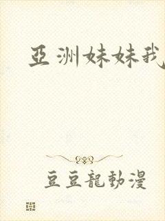 亚洲妹妹我爱你