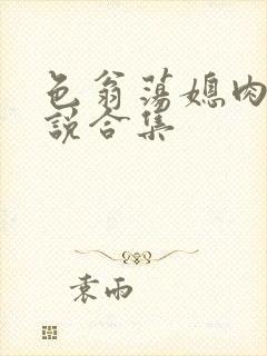 色翁荡媳肉欲小说合集