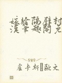 嫁给隔壁村的糙汉笔趣阁免费阅读