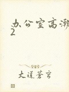 办公室高潮秘书2