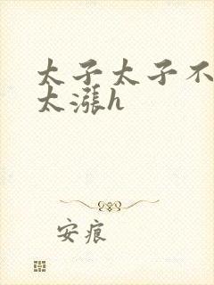 太子太子不要了太涨h