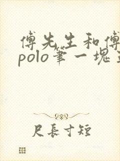 傅先生和傅太太polo笔一块五花肉