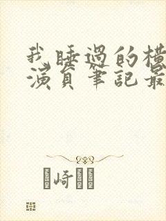 我睡过的横店女演员笔记最新章节