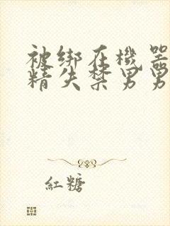 被绑在机器上榨精失禁男男