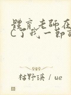 体育老师在单杠C了我一节课网