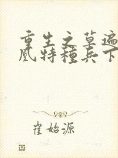 重生之草遍火凤凰特种兵下载