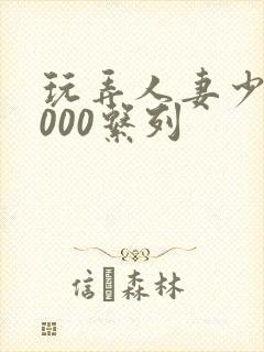 玩弄人妻少妇1000系列