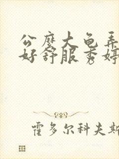 公么大龟弄得我好舒服秀婷