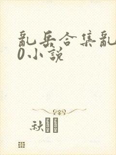 乱岳合集乱500小说