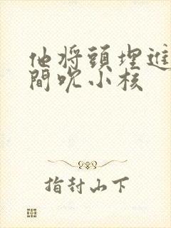 他将头埋进双腿间吮小核