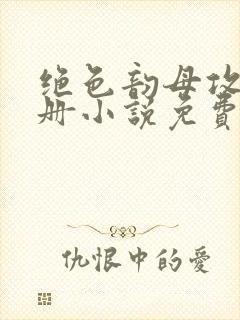 绝色韵母攻略手册小说免费阅读