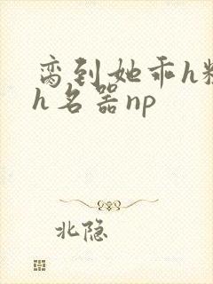 脔到她乖h粗话h名器np