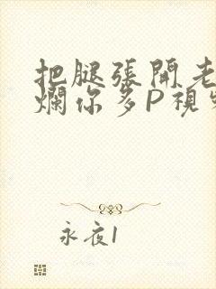 把腿张开老子臊烂你多P视频软件