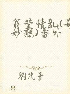 翁莹情乱(奇思妙想)番外