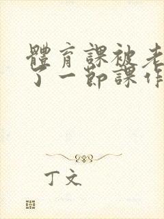 体育课被老师C了一节课作文