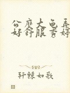 公么大龟弄得我好舒服秀婷