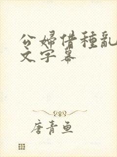 公妇借种乱h中文字幕