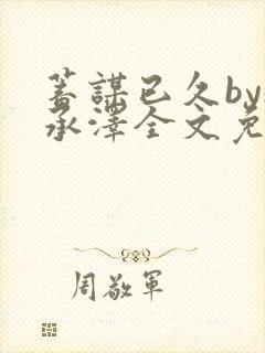 蓄谋已久by魏承泽全文免费笔趣阁