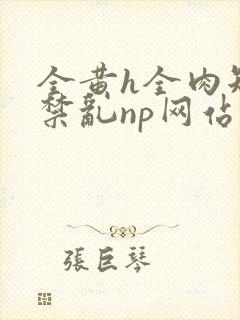 全黄h全肉短篇禁乱np网站