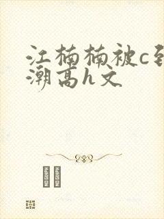 江楠楠被c到高潮高h文