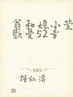 翁和媳小莹浴室欢爱52章