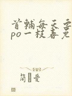 首辅每天要不够po一枝春免费阅读