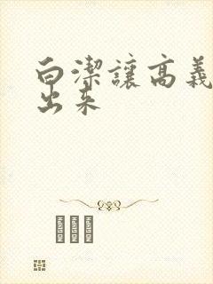 白洁让高义别拔出来