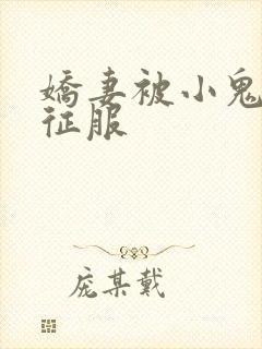 娇妻被小鬼巨茎征服