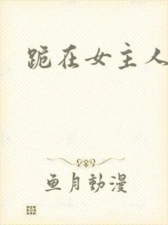 跪在女主人脚下