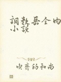 调教岳全肉长篇小说