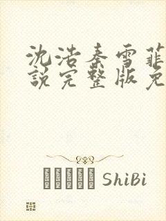 沈浩秦雪菲的小说完整版免费笔趣阁