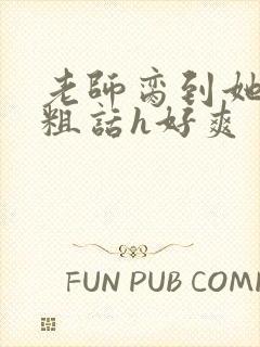 老师脔到她哭h粗话h好爽